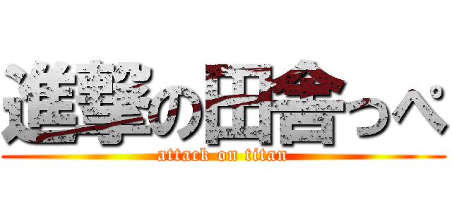 進撃の田舎っぺ (attack on titan)