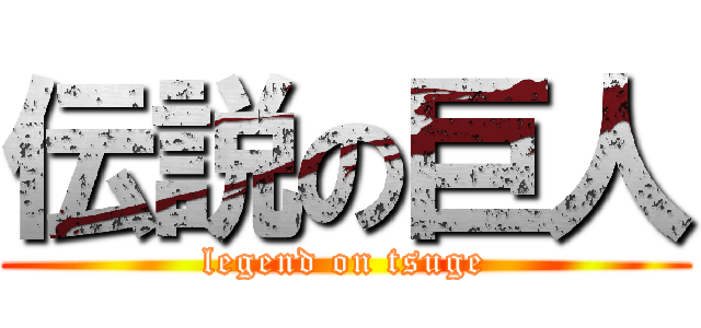 伝説の巨人 (legend on tsuge)