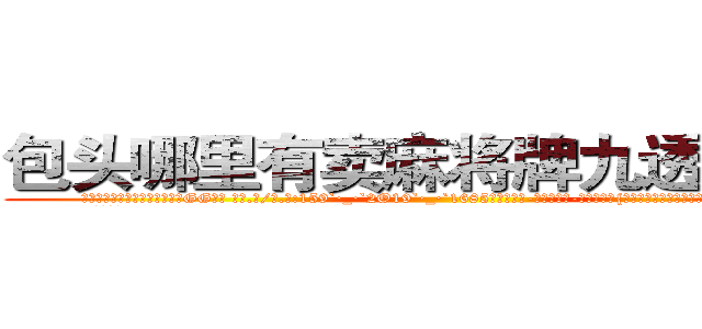 包头哪里有卖麻将牌九透视眼镜 (包头哪里有卖麻将牌九透视眼镜GG【█ 【电.话/威.信:159`·_·`2O19`·_·`1685】】【加微-信看最新产-品视频】？{个女人吃点苦头，不然她是不会知道花儿为什么这样红的。
  徐贤慧显)