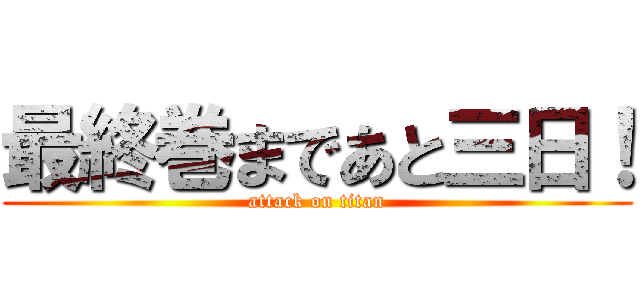 最終巻まであと三日！ (attack on titan)