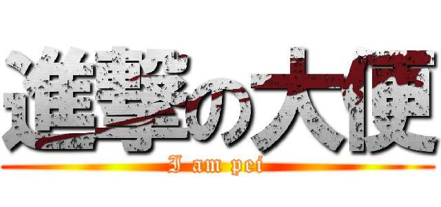 進撃の大便 (I am pei)