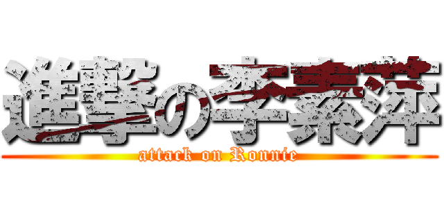 進撃の李素萍 (attack on Ronnie)