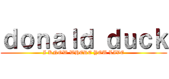 ｄｏｎａｌｄ ｄｕｃｋ (I KNOW WHERE YOU LIVE)