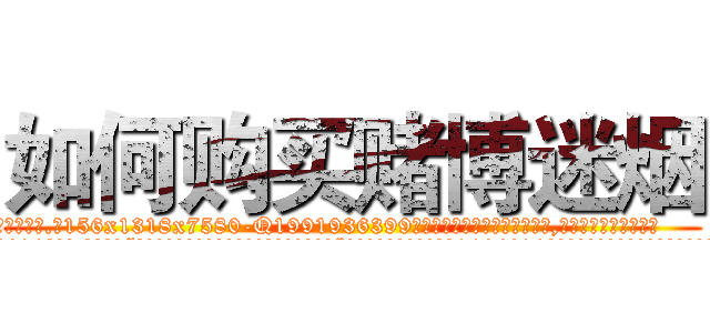 如何购买赌博迷烟 (如何购买赌博迷烟【电.话156x1318x7580-Q1991936399鑫宏药业】我们做的是长期生意,靠的是老客户长期支持
参考消息网2月20日报道 韩媒称，“剩女多、离婚率高的城市，房价一定会上涨。”这是中国经济学家金岩石2016年12月参加在上海举行的房地产相关论坛时说的话。
)