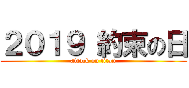 ２０１９ 約束の日 (attack on titan)