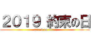 ２０１９ 約束の日 (attack on titan)