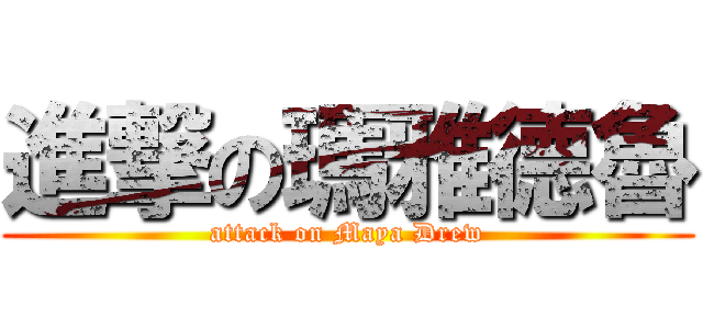 進撃の瑪雅德魯 (attack on Maya Drew)