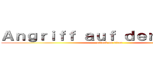 Ａｎｇｒｉｆｆ ａｕｆ ｄｅｎ Ｔｉｔａｎ (attack on titan)