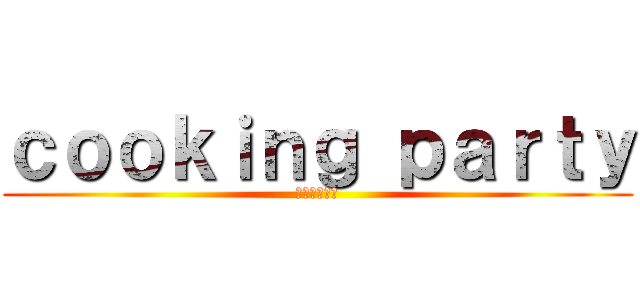ｃｏｏｋｉｎｇ ｐａｒｔｙ (ブルスケッタ)