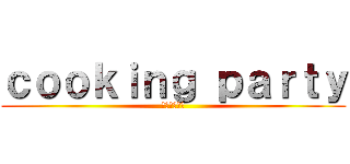 ｃｏｏｋｉｎｇ ｐａｒｔｙ (ブルスケッタ)