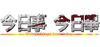 今日事 今日畢 (Today things done today)