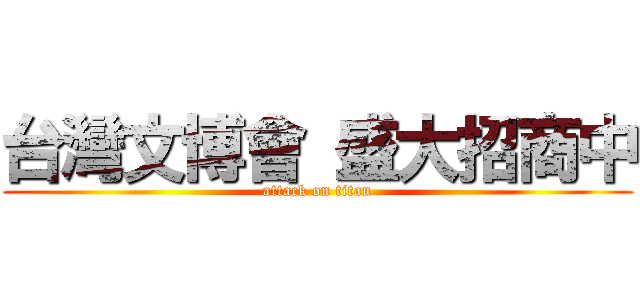 台灣文博會 盛大招商中 (attack on titan)