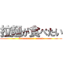 拉麺が食べたい (I wanna eat ramen)