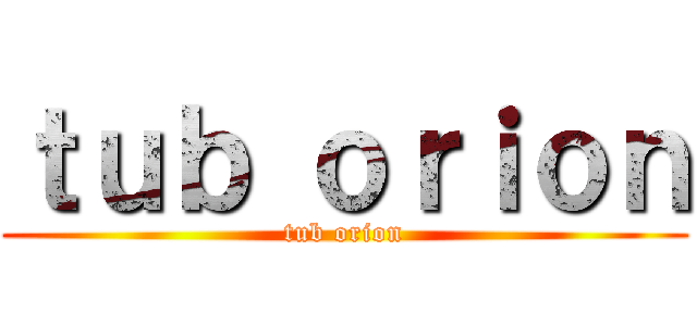 ｔｕｂ ｏｒｉｏｎ (tub orion)