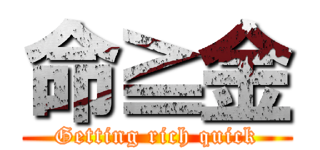 命≧金 (Getting rich quick)