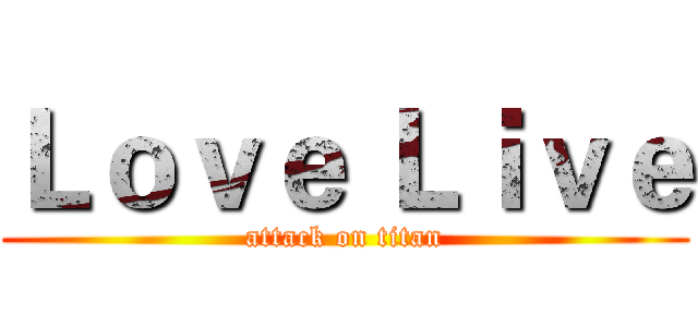 Ｌｏｖｅ Ｌｉｖｅ (attack on titan)