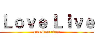 Ｌｏｖｅ Ｌｉｖｅ (attack on titan)