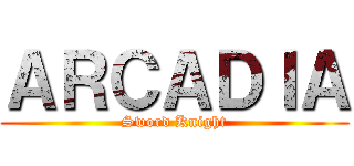 ＡＲＣＡＤＩＡ (Sword Knight)