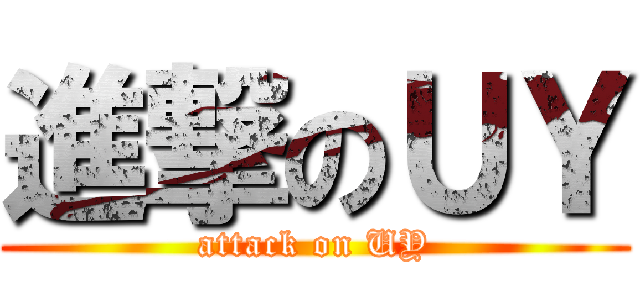 進撃のＵＹ (attack on UY)
