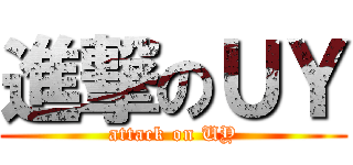 進撃のＵＹ (attack on UY)