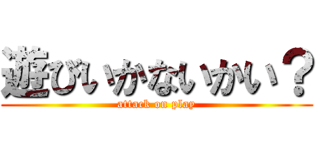 遊びいかないかい？ (attack on play)
