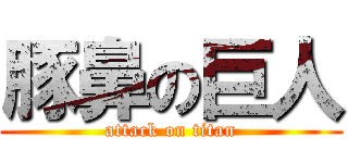 豚鼻の巨人 (attack on titan)