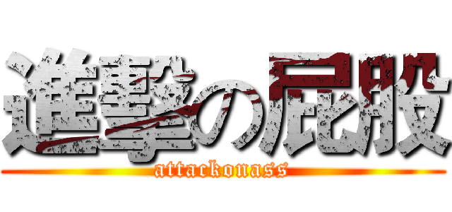 進擊の屁股 (attackonass)