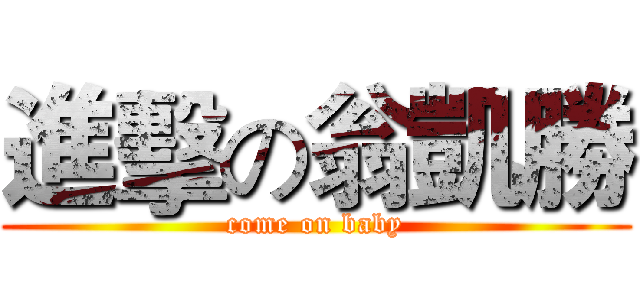 進擊の翁凱勝 (come on baby)