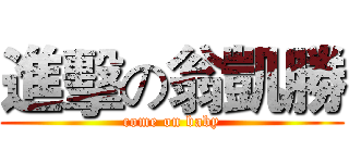 進擊の翁凱勝 (come on baby)