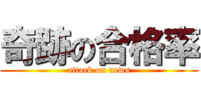 奇跡の合格率 (attack on news)