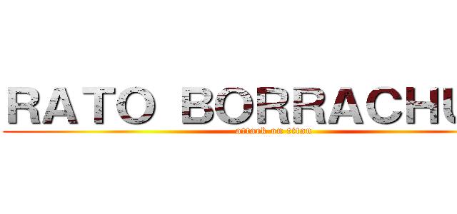 ＲＡＴＯ ＢＯＲＲＡＣＨＵＤＯ (attack on titan)