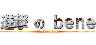 進撃 の ｂｅｎｅ (attach on bene)