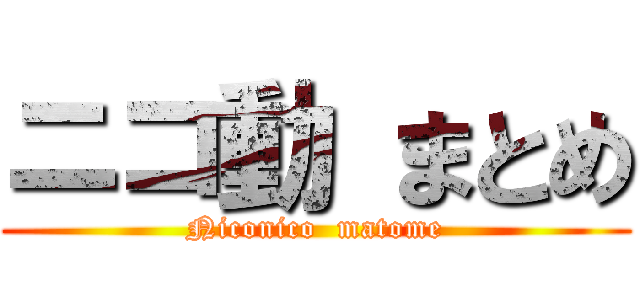 ニコ動 まとめ (Niconico  matome)