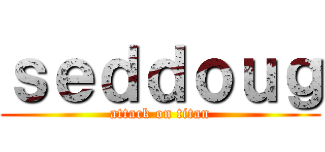 ｓｅｄｄｏｕｇ (attack on titan)