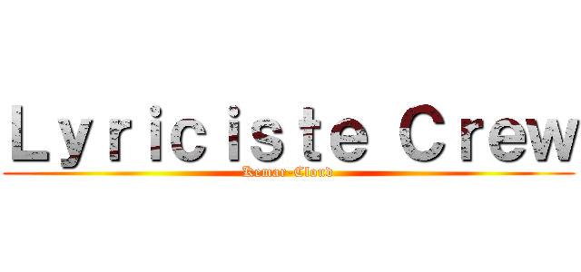 Ｌｙｒｉｃｉｓｔｅ Ｃｒｅｗ (Kemar-Cloud)