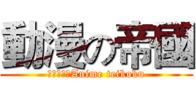 動漫の帝國 (アニメ帝国Anime teikoku)