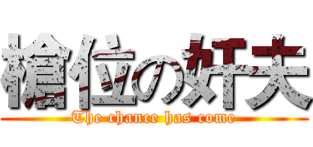 槍位の奸夫 (The chance has come)