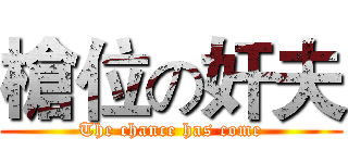 槍位の奸夫 (The chance has come)