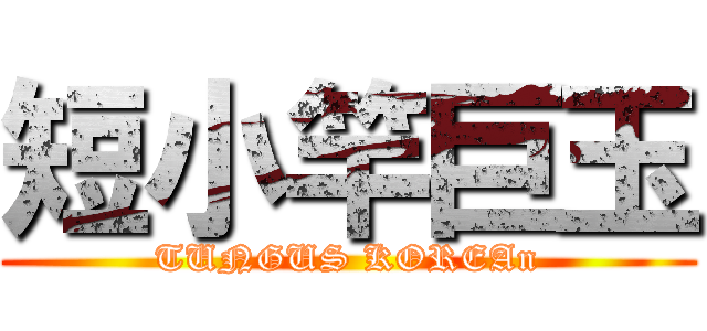 短小竿巨玉 (TUNGUS KOREAn)