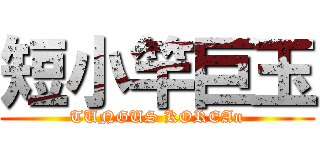 短小竿巨玉 (TUNGUS KOREAn)