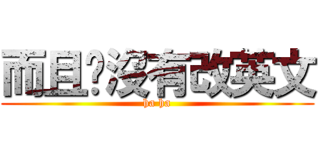 而且你沒有改英文 (ha ha)