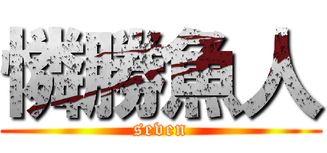憐勝魚人 (seven)