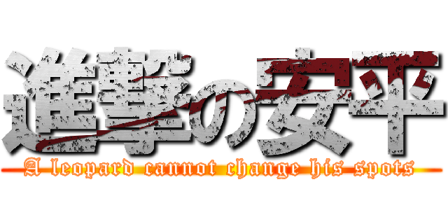 進撃の安平 (A leopard cannot change his spots)