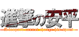 進撃の安平 (A leopard cannot change his spots)