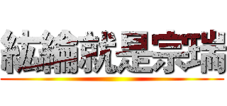 紘綸就是宗瑞 ()