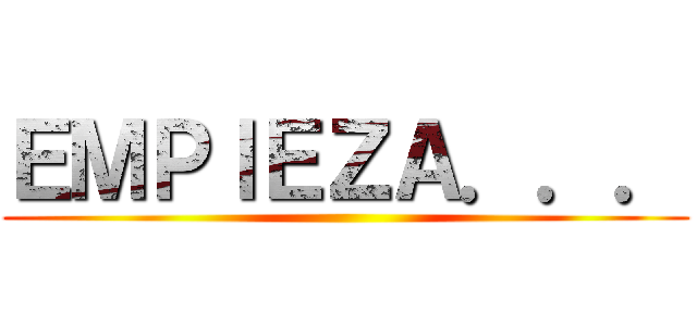 ＥＭＰＩＥＺＡ．．． ()