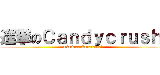 進撃のＣａｎｄｙｃｒｕｓｈ  (attack on Candycrush  )
