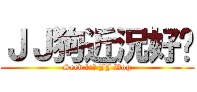 ＪＪ狗近況好嗎 (Seed le? JJ Dog)