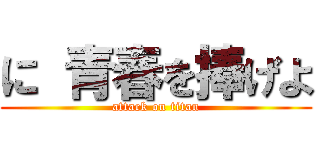 に 青春を捧げよ (attack on titan)