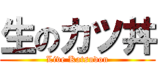 生のカツ丼 (Live Katsudon)